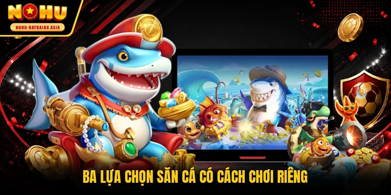 Ba lựa chọn săn cá có cách chơi riêng